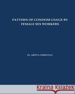 Pattern of Condom Usage by Female Sex Workers Arpita Christian 9781545130957 Createspace Independent Publishing Platform - książka