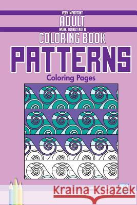 Patterns Coloring Pages: Very Important Adult Work, Totally Not a Coloring Book Savetz Publishing 9781939169068 Savetz Publishing - książka