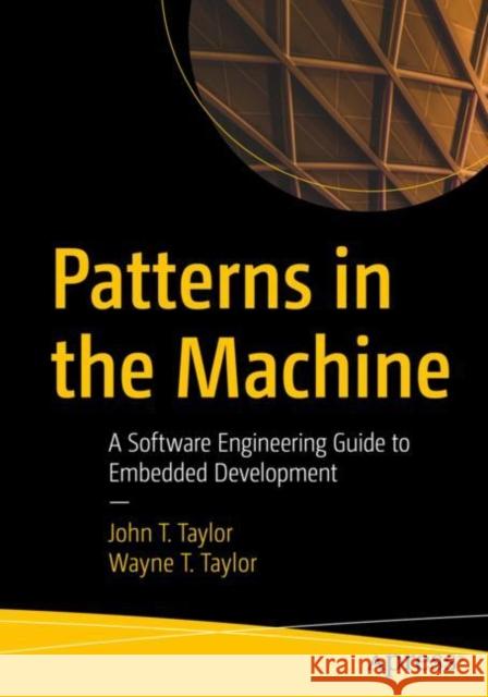 Patterns in the Machine: A Software Engineering Guide to Embedded Development John T. Taylor Wayne T. Taylor 9781484264393 APress - książka