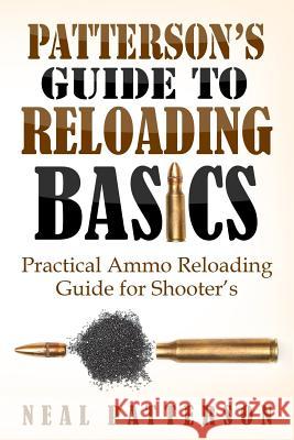 Patterson's Guide to Reloading Basics: Practical Ammo Reloading Guide for Shooter's Neal Patterson 9781544686370 Createspace Independent Publishing Platform - książka