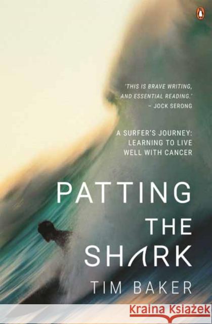 Patting the Shark: A Surfer's Journey: Learning to Live Well with Cancer Tim Baker 9781760898915 Penguin Random House Australia - książka