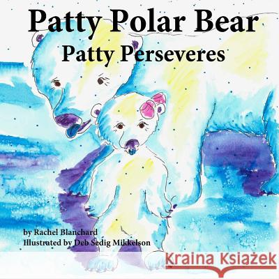 Patty Polar Bear: Patty Perseveres Rachel Blanchard Deb Sedig Mikkelson 9781518757877 Createspace - książka