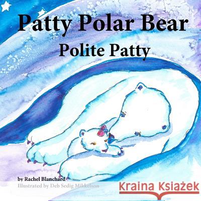 Patty Polar Bear: Polite Patty Rachel Blanchard Deb Sedig Mikkelson 9781518812941 Createspace - książka