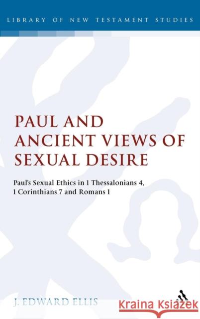 Paul and Ancient Views of Sexual Desire: Paul's Sexual Ethics in 1 Thessalonians 4, 1 Corinthians 7 and Romans 1 Edward Ellis, J. 9780567045386 T&t Clark Int'l - książka