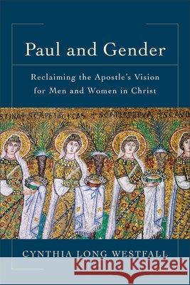 Paul and Gender – Reclaiming the Apostle`s Vision for Men and Women in Christ Cynthia Long Westfall 9780801097942 Baker Publishing Group - książka