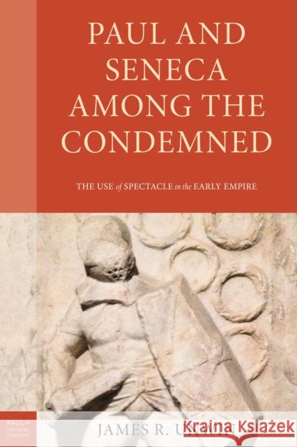Paul and Seneca Among the Condemned: The Use of Spectacle in the Early Empire James R. Unwin 9781978711198 Fortress Academic - książka