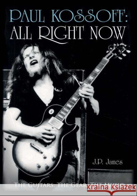 Paul Kossoff: All Right Now: The Guitars, The Gear, The Music J.P. James 9781785898815 Troubador Publishing - książka