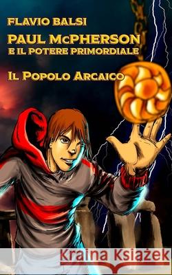 PAUL McPHERSON E IL POTERE PRIMORDIALE: Il popolo arcaico Flavio Balsi 9781535560832 Createspace Independent Publishing Platform - książka
