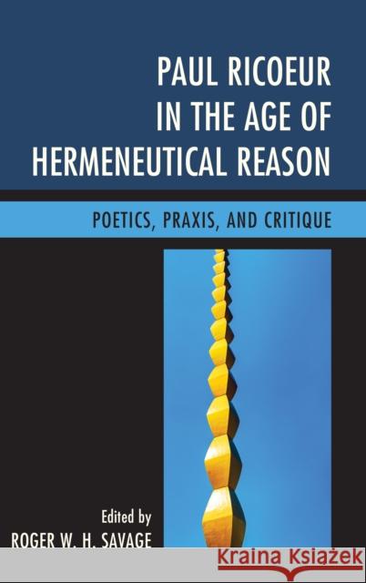 Paul Ricoeur in the Age of Hermeneutical Reason: Poetics, Praxis, and Critique Roger W. H. Savage Marc D Annalisa Caputo 9780739191736 Lexington Books - książka