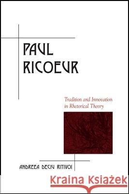 Paul Ricoeur: Tradition and Innovation in Rhetorical Theory Andreea Deciu Ritivoi 9780809333608 Southern Illinois University Press - książka