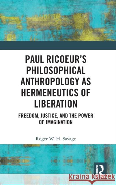 Paul Ricoeur's Philosophical Anthropology as Hermeneutics of Liberation: Freedom, Justice, and the Power of Imagination Roger W. H. Savage 9780367898786 Routledge - książka
