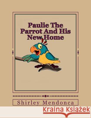 Paulie The Parrot And His New Home Shirley Mendonca Shirley Mendonca 9781514648827 Createspace Independent Publishing Platform - książka