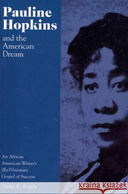 Pauline Hopkins and the American Dream: An African American Writer's (Re)Visionary Gospel of Success Knight, Alisha 9781572339545 University of Tennessee Press - książka