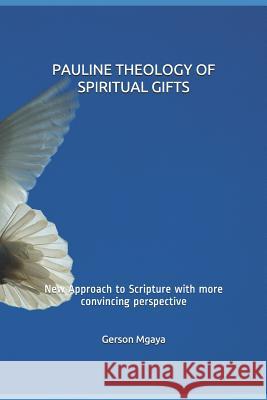 Pauline Theology of Spiritual Gifts: New Approach to Scripture with More Convincing Perspective Gerson Mgay 9781730959271 Independently Published - książka