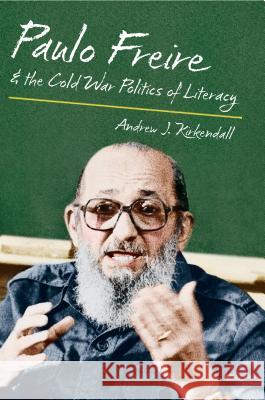 Paulo Freire and the Cold War Politics of Literacy Andrew J. KirKendall 9781469622248 University of North Carolina Press - książka