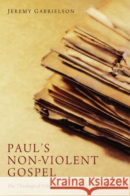 Paul's Non-Violent Gospel: The Theological Politics of Peace in Paul's Life and Letters Gabrielson, Jeremy 9781620329450 Pickwick Publications - książka