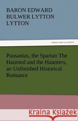 Pausanias, the Spartan the Haunted and the Haunters, an Unfinished Historical Romance Baron Edward Bulwer Lytton Lytton   9783842434172 tredition GmbH - książka