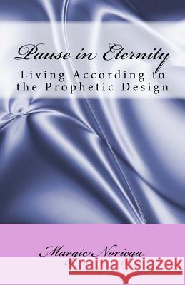 Pause in Eternity: Living According to Your Prophetic Design Margie Noriega 9781533512789 Createspace Independent Publishing Platform - książka