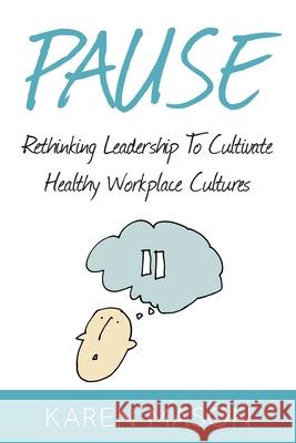 Pause: Rethinking Leadership to Cultivate Healthy Workplace Cultures Karen Mason 9781916084629 Librotas - książka