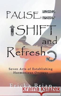 Pause, Shift and Refresh: Seven Arts of Establishing Harmonious Oneness Ericka Brian 9781504384964 Balboa Press - książka