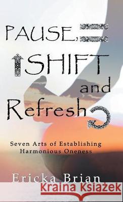 Pause, Shift and Refresh: Seven Arts of Establishing Harmonious Oneness Ericka Brian 9781504384988 Balboa Press - książka