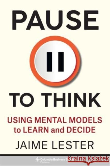 Pause to Think: Using Mental Models to Learn and Decide Jaime Lester 9780231212984  - książka