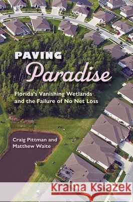 Paving Paradise: Florida's Vanishing Wetlands and the Failure of No Net Loss Pittman, Craig 9780813035079 University Press of Florida - książka
