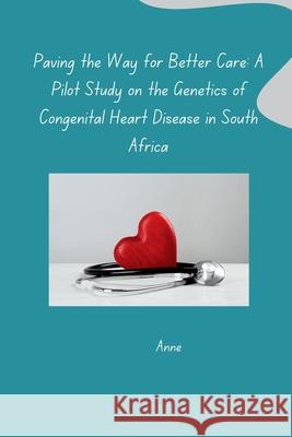 Paving the Way for Better Care: A Pilot Study on the Genetics of Congenital Heart Disease in South Africa Anne 9783384270634 Tredition Gmbh - książka