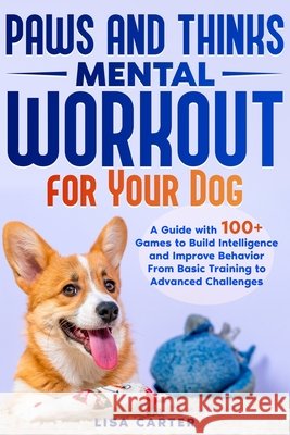 Paws and Thinks - Mental Workout for Your Dog: A Guide with 100+ Games to Build Intelligence and Improve Behavior From Basic Training to Advances Challenges Lisa Carter 9798333116161 Independently Published - książka