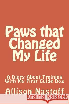 Paws that Changed My Life: A Diary About Training With My First Guide Dog Nastoff, Allison 9781500115098 Createspace - książka