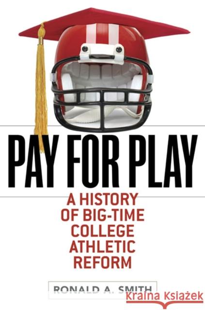 Pay for Play: A History of Big-Time College Athletic Reform Smith, Ronald A. 9780252077838 University of Illinois Press - książka