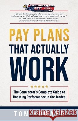 Pay Plans That Actually Work: The Contractor's Complete Guide to Boosting Performance in the Trades Howard, Tom 9798997093303 Real American Grit Publishing - książka