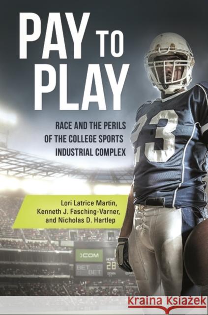 Pay to Play: Race and the Perils of the College Sports Industrial Complex Lori Latrice Martin Kenneth J. Fasching-Varner Nicholas Hartlep 9781440843150 Praeger - książka