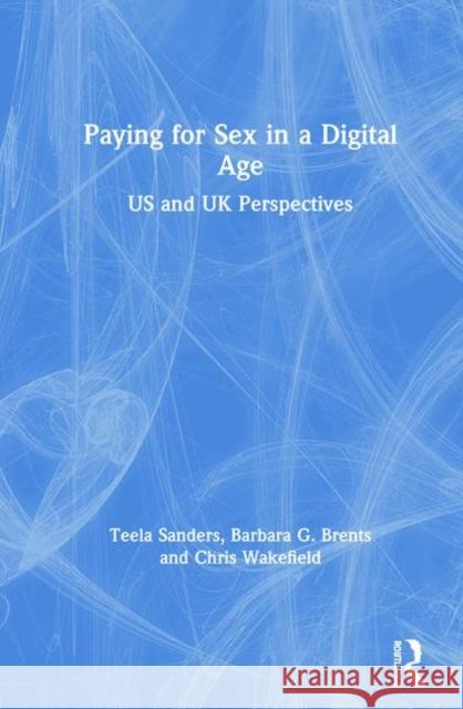 Paying for Sex in a Digital Age: US and UK Perspectives Teela Sanders (University of Leicester, UK), Barbara Brents (University of Nevada, USA), Chris Wakefield (University of  9781138318724 Taylor & Francis Ltd - książka