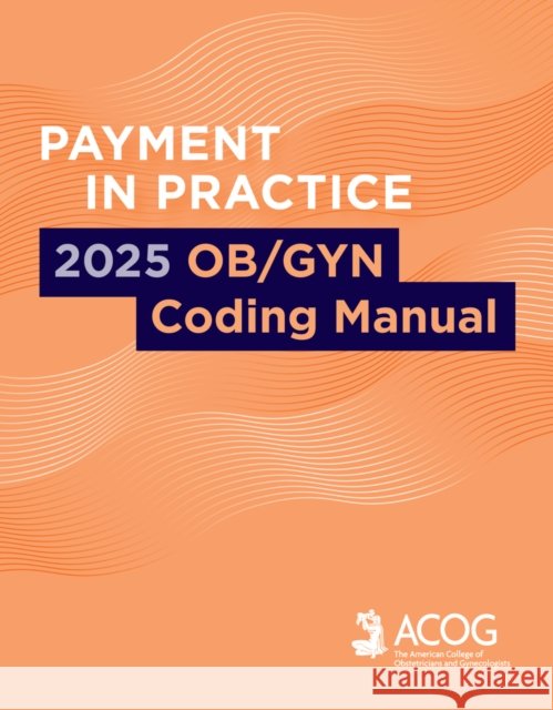 Payment in Practice: 2025 OB/GYN Coding Manual American College of Obstetricians and Gynecologists ACOG 9781948258920 American College of Obstetricians and Gynecol - książka