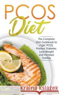 PCOS Diet: The Complete Guide to Fight PCOS, Prevent Diabetes, Lose Weight and Increase Fertility Brad Clark 9781393003229 Brad Clark - książka