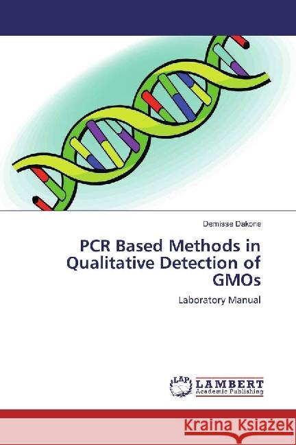 PCR Based Methods in Qualitative Detection of GMOs : Laboratory Manual Dakone, Demisse 9786202016131 LAP Lambert Academic Publishing - książka