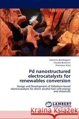 Pd Nanostructured Electrocatalysts for Renewables Conversion Bambagioni Valentina, Bianchini Claudio, Vizza Francesco 9783659245121 LAP Lambert Academic Publishing - książka