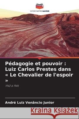 Pédagogie et pouvoir : Luiz Carlos Prestes dans « Le Chevalier de l'espoir » Venâncio Junior, André Luiz 9786209226403 Editions Notre Savoir - książka