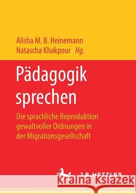 Pädagogik Sprechen: Die Sprachliche Reproduktion Gewaltvoller Ordnungen in Der Migrationsgesellschaft Heinemann, Alisha M. B. 9783476049629 J.B. Metzler - książka