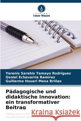 Pädagogische und didaktische Innovation: ein transformativer Beitrag Tamayo Rodríguez, Yerenis Sarahis, Echevarría Ramírez, Osniel, Mesa Briñas, Guillermo Houari 9786209016752 Verlag Unser Wissen - książka