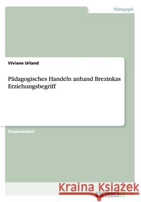 Pädagogisches Handeln anhand Brezinkas Erziehungsbegriff Urland, Viviane 9783668068551 Grin Verlag - książka