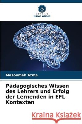 P?dagogisches Wissen des Lehrers und Erfolg der Lernenden in EFL-Kontexten Masoumeh Azma 9786205681947 Verlag Unser Wissen - książka