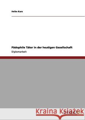 Pädophile Täter in der heutigen Gesellschaft Kurz, Heike 9783656155355 Grin Verlag - książka