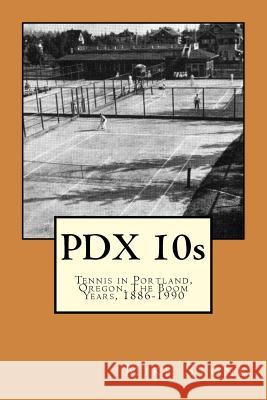 PDX 10s; Tennis in Portland, Oregon, The Boom Years, 1886-1990 Stone, Mike 9781517381561 Createspace Independent Publishing Platform - książka