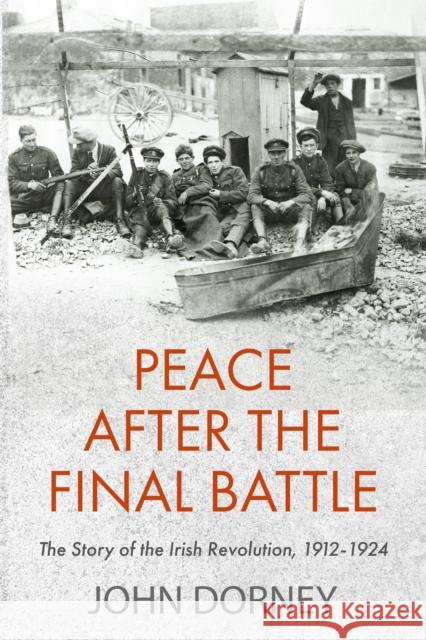 Peace after the Final Battle: The Story of the Irish Revolution, 1912-1924 John Dorney 9781848407800 New Island Books - książka