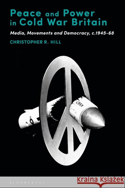 Peace and Power in Cold War Britain: Media, Movements and Democracy, C.1945-68 Christopher R. Hill 9781474279345 Bloomsbury Academic - książka