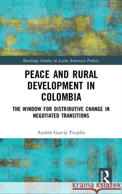 Peace and Rural Development in Colombia: The Window for Distributive Change in Negotiated Transitions Garc 9780367424084 Routledge - książka