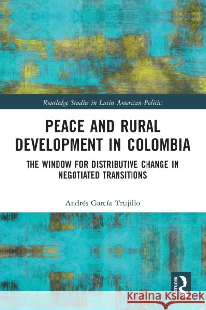 Peace and Rural Development in Colombia: The Window for Distributive Change in Negotiated Transitions  9780367542498 Routledge - książka