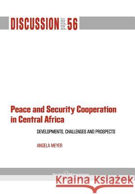 Peace and Security Cooperation in Central Africa. Developments, Challenges and Prospects Angela Meyer 9789171066930 Nordic Africa Institute - książka